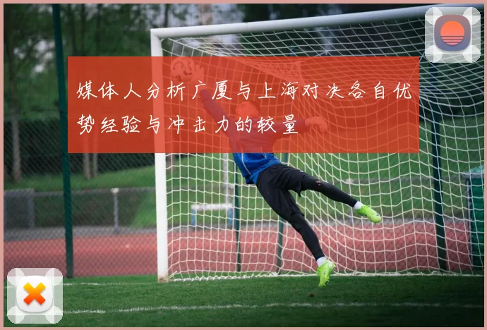 媒体人分析广厦与上海对决各自优势经验与冲击力的较量