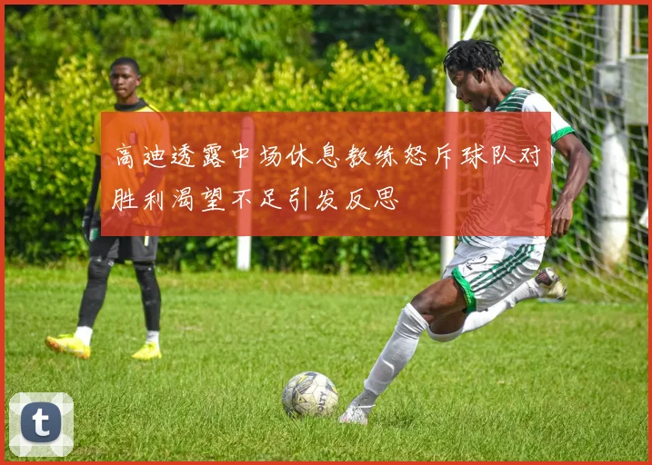 高迪透露中场休息教练怒斥球队对胜利渴望不足引发反思